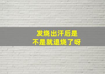 发烧出汗后是不是就退烧了呀