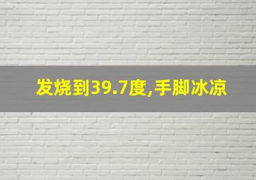 发烧到39.7度,手脚冰凉