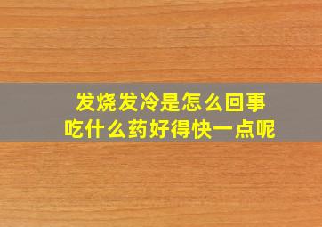 发烧发冷是怎么回事吃什么药好得快一点呢