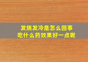 发烧发冷是怎么回事吃什么药效果好一点呢