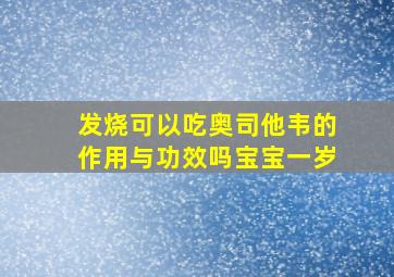 发烧可以吃奥司他韦的作用与功效吗宝宝一岁