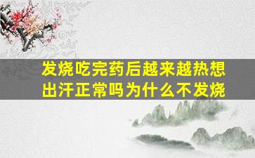 发烧吃完药后越来越热想出汗正常吗为什么不发烧