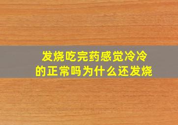 发烧吃完药感觉冷冷的正常吗为什么还发烧