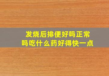 发烧后排便好吗正常吗吃什么药好得快一点