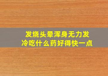 发烧头晕浑身无力发冷吃什么药好得快一点