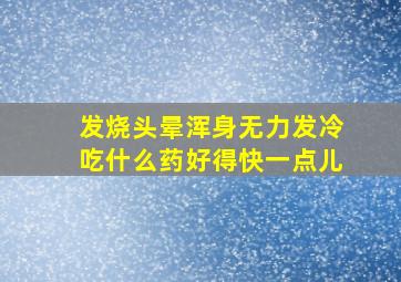 发烧头晕浑身无力发冷吃什么药好得快一点儿