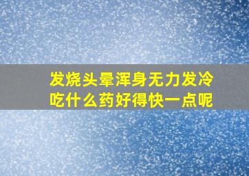 发烧头晕浑身无力发冷吃什么药好得快一点呢