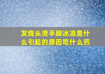 发烧头烫手脚冰凉是什么引起的原因吃什么药