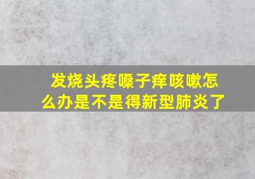 发烧头疼嗓子痒咳嗽怎么办是不是得新型肺炎了