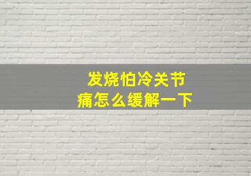 发烧怕冷关节痛怎么缓解一下