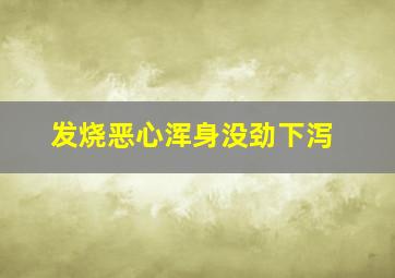 发烧恶心浑身没劲下泻