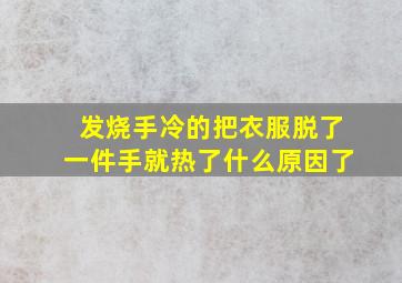 发烧手冷的把衣服脱了一件手就热了什么原因了