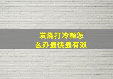 发烧打冷颤怎么办最快最有效