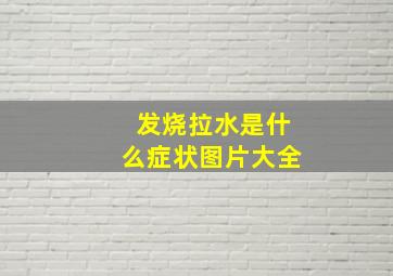 发烧拉水是什么症状图片大全