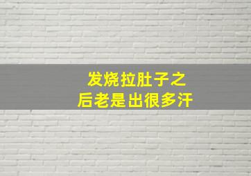 发烧拉肚子之后老是出很多汗