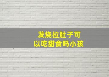 发烧拉肚子可以吃甜食吗小孩