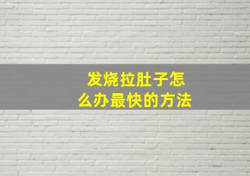 发烧拉肚子怎么办最快的方法