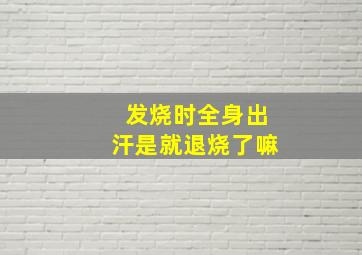 发烧时全身出汗是就退烧了嘛