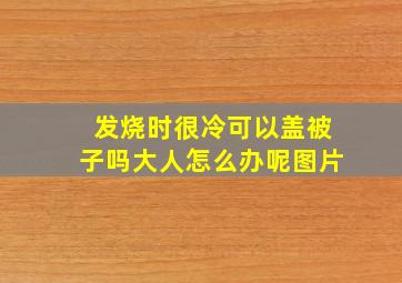 发烧时很冷可以盖被子吗大人怎么办呢图片