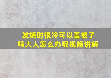 发烧时很冷可以盖被子吗大人怎么办呢视频讲解