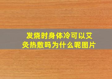 发烧时身体冷可以艾灸热敷吗为什么呢图片