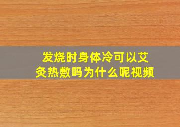 发烧时身体冷可以艾灸热敷吗为什么呢视频