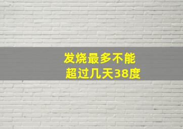 发烧最多不能超过几天38度