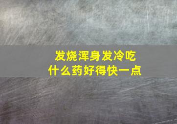 发烧浑身发冷吃什么药好得快一点