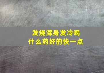 发烧浑身发冷喝什么药好的快一点