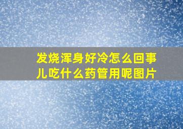 发烧浑身好冷怎么回事儿吃什么药管用呢图片