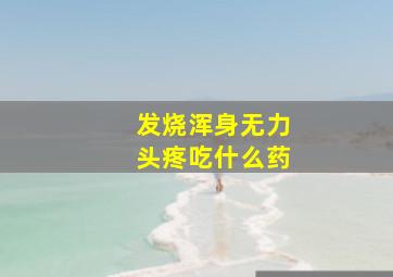 发烧浑身无力头疼吃什么药