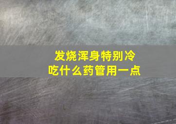 发烧浑身特别冷吃什么药管用一点