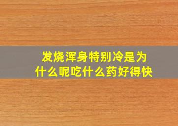 发烧浑身特别冷是为什么呢吃什么药好得快