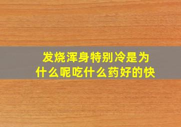 发烧浑身特别冷是为什么呢吃什么药好的快