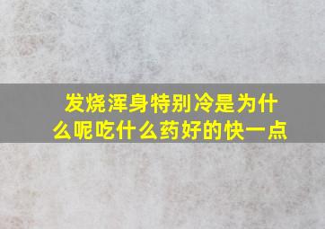 发烧浑身特别冷是为什么呢吃什么药好的快一点