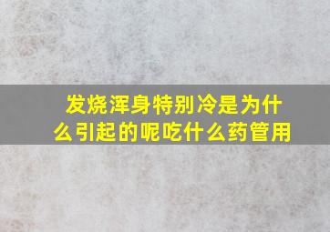 发烧浑身特别冷是为什么引起的呢吃什么药管用