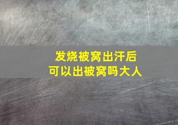 发烧被窝出汗后可以出被窝吗大人