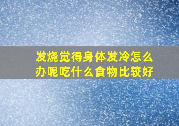 发烧觉得身体发冷怎么办呢吃什么食物比较好