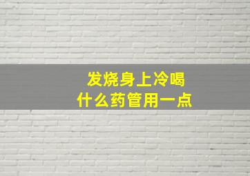 发烧身上冷喝什么药管用一点