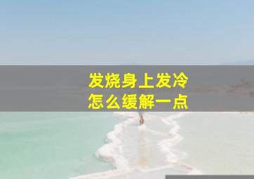 发烧身上发冷怎么缓解一点