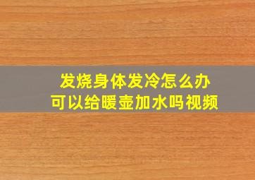 发烧身体发冷怎么办可以给暖壶加水吗视频