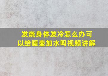 发烧身体发冷怎么办可以给暖壶加水吗视频讲解