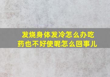 发烧身体发冷怎么办吃药也不好使呢怎么回事儿