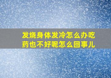 发烧身体发冷怎么办吃药也不好呢怎么回事儿