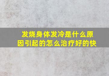 发烧身体发冷是什么原因引起的怎么治疗好的快