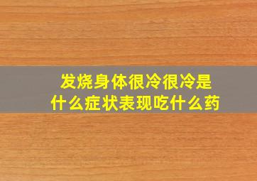 发烧身体很冷很冷是什么症状表现吃什么药