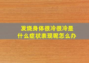 发烧身体很冷很冷是什么症状表现呢怎么办