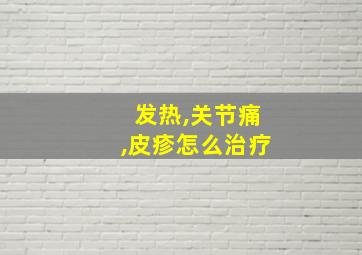 发热,关节痛,皮疹怎么治疗