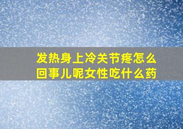 发热身上冷关节疼怎么回事儿呢女性吃什么药