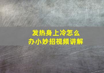 发热身上冷怎么办小妙招视频讲解